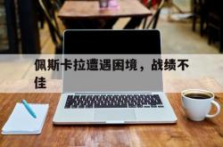 开云体育网页版-佩斯卡拉遭遇困境，战绩不佳的简单介绍